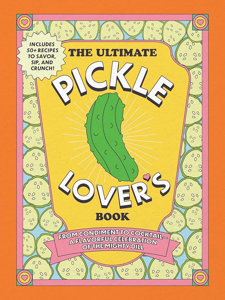 The Ultimate Pickle Lover's Book: From Condiment to Cocktail―a Flavorful Celebration of the Mighty Dill cover image