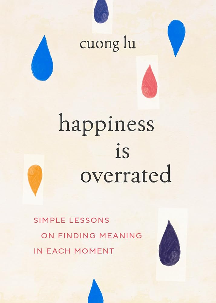 Happiness Is Overrated: Simple Lessons on Finding Meaning in Each Moment cover image
