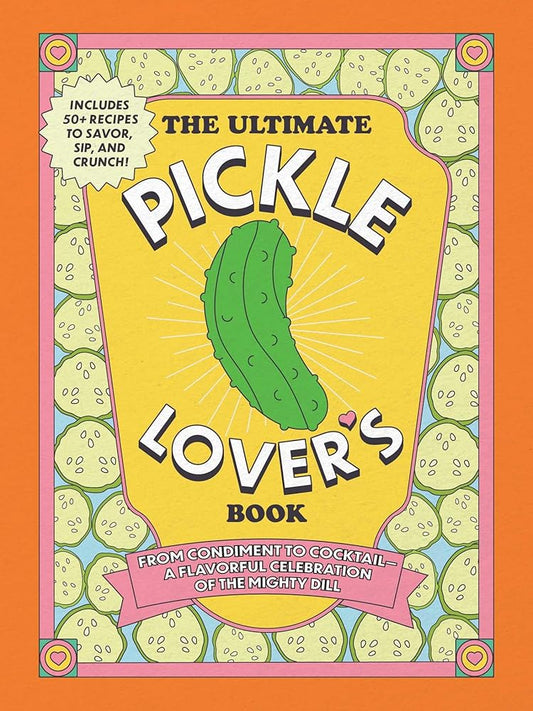 The Ultimate Pickle Lover's Book: From Condiment to Cocktail―a Flavorful Celebration of the Mighty Dill cover image