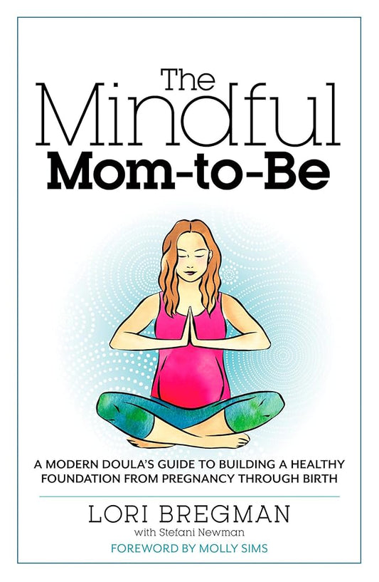 The Mindful Mom-To-Be: A Modern Doula's Guide to Building a Healthy Foundation from Pregnancy Through Birth cover image